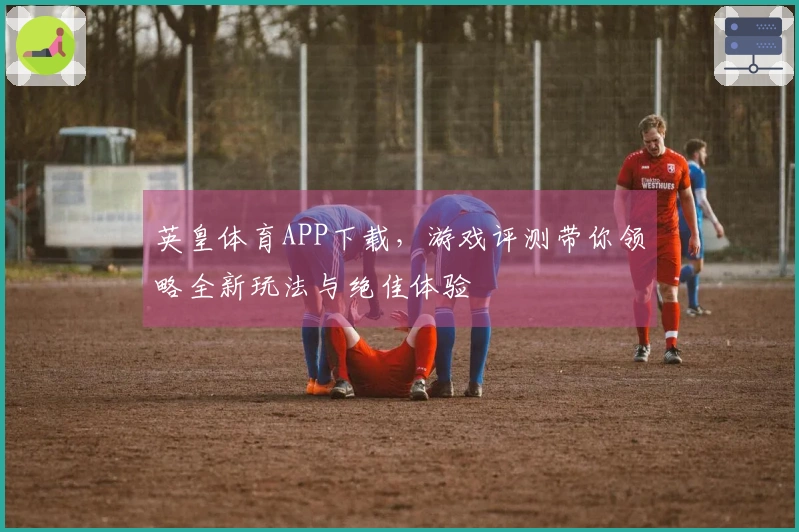 英皇体育APP下载，游戏评测带你领略全新玩法与绝佳体验