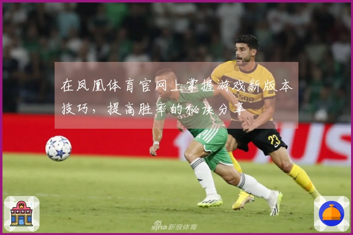 在凤凰体育官网上掌握游戏新版本技巧，提高胜率的秘诀分享