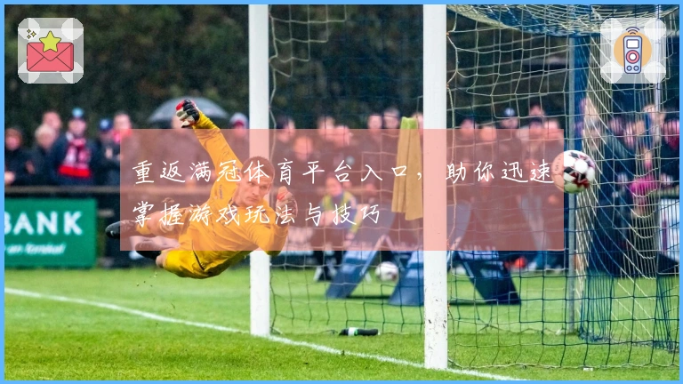 重返满冠体育平台入口，助你迅速掌握游戏玩法与技巧