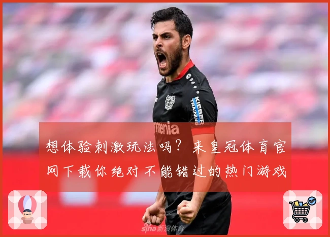 想体验刺激玩法吗？来皇冠体育官网下载你绝对不能错过的热门游戏吧！