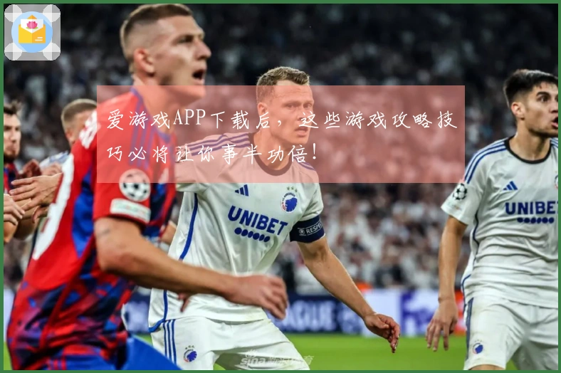 爱游戏APP下载后，这些游戏攻略技巧必将让你事半功倍！