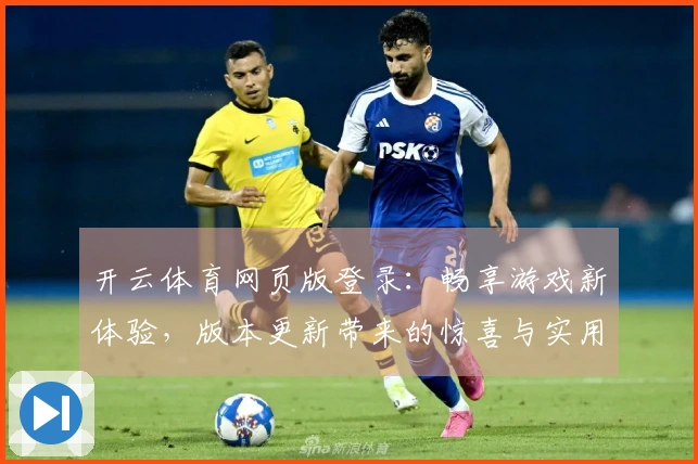 开云体育网页版登录：畅享游戏新体验，版本更新带来的惊喜与实用技巧
