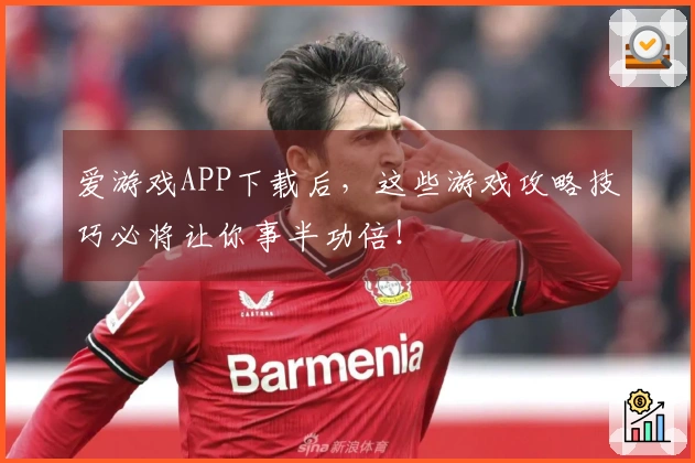 爱游戏APP下载后，这些游戏攻略技巧必将让你事半功倍！