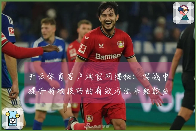 开云体育客户端官网揭秘：实战中提升游戏技巧的有效方法和经验分享