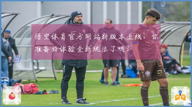 悟空体育官方网站新版本上线，你准备好体验全新玩法了吗？